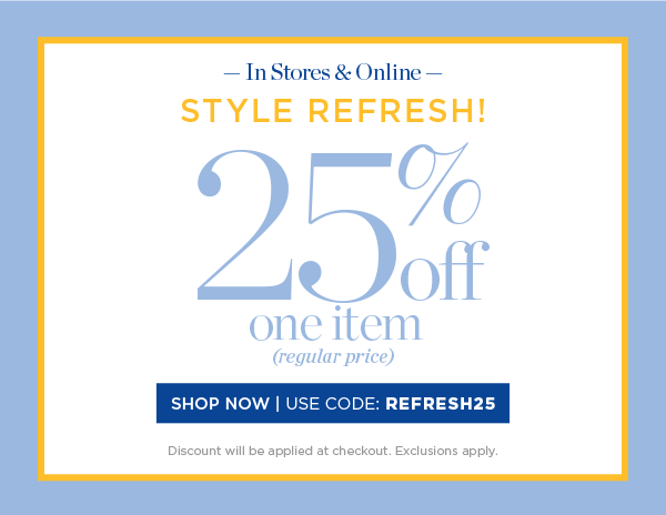 In Stores & Online 25% off one item (regular price) Shop Now | Use code: REFRESH25