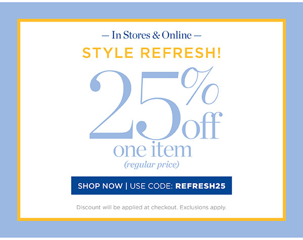 In Stores & Online 25% off one item (regular price) Shop Now | Use code: REFRESH25