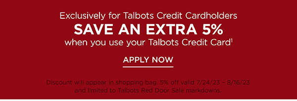 Exclusively for Talbots Credit Cardholders. Save an Extra 5% off when you use your Talbots Credit Card. Apply Now