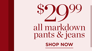 $29.99 All Markdown Pants & Jeans | Shop Now