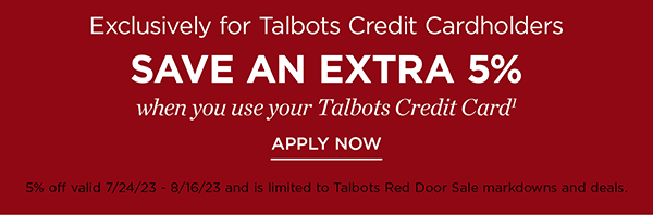Exclusively for Talbots Credit Cardholders. Save an Extra 5% off when you use your Talbots Credit Card. Apply Now