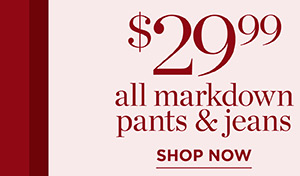 $29.99 All Markdown Pants & Jeans | Shop Now