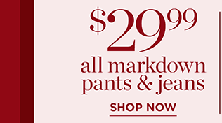 $29.99 All Markdown Pants & Jeans | Shop Now
