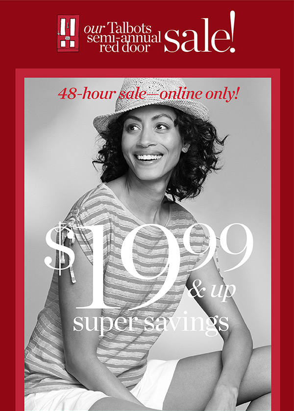 Our Talbots Semi-Annual Red Door Sale! 48-hour sale - online only! $19.99 & up super savings.