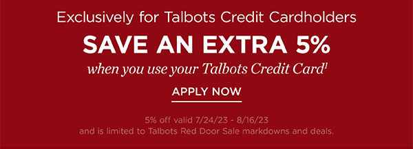 Exclusively for Talbots Credit Cardholders. Save an Extra 5% off when you use your Talbots Credit Card. Apply Now