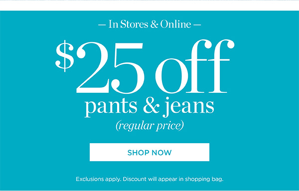 In Store & Online $25 off Pants & Jeans (regular price) Shop Now