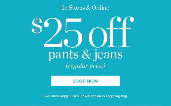 In Store & Online $25 off Pants & Jeans (regular price) Shop Now