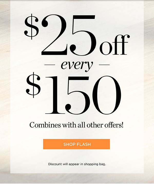 $25 off every $150 spent. Combines with all other offers. Shop Flash