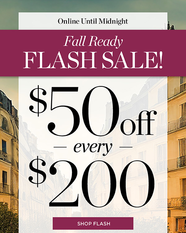 Online Until Midnight Fall Ready Flash Sale! $50 off every $200 | Shop Flash