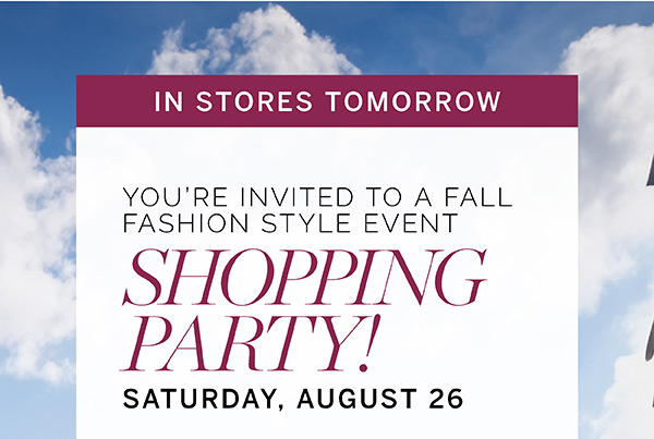 In Stores Tomorrow You're invited to a Fall Fashion Style Event. Shopping Party Saturday, August 26