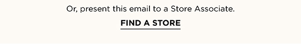 Or, present this email to a Store Associate. FIND A STORE