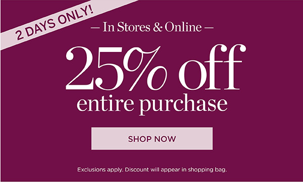 2 Days Only! In Stores & Online 25% off Entire Purchase | Shop Now