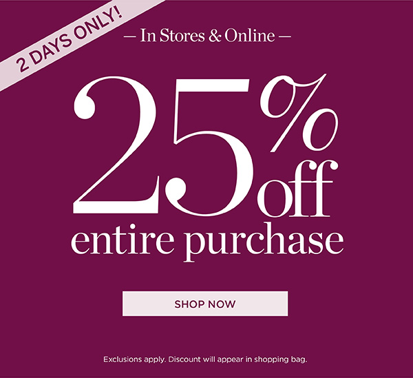 2 Days Only! In Stores & Online 25% off Entire Purchase | Shop Now