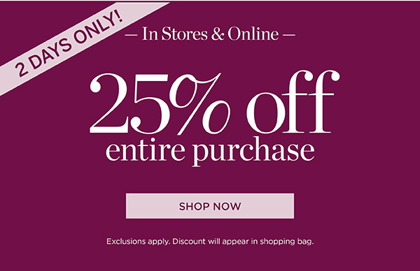 2 Days Only! In Stores & Online 25% off Entire Purchase | Shop Now