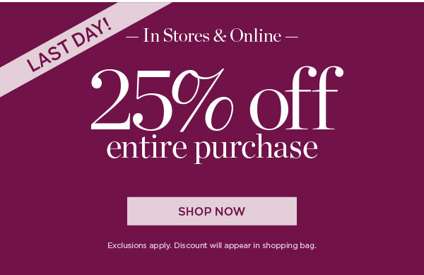 Last Day! In Stores & Online 25% off Entire Purchase | Shop Now