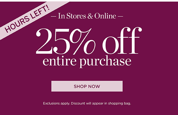 Hours Left! In Stores & Online 25% off Entire Purchase | Shop Now