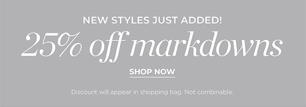 New Styles Just Added! 25% off Markdowns | Shop Now