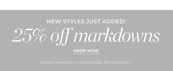 New Styles Just Added! 25% off Markdowns | Shop Now