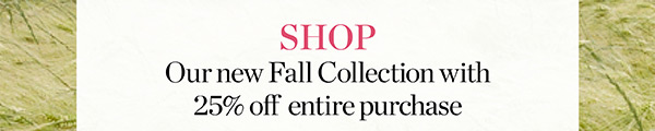 Shop our Fall Collection with 25% off entire purchase