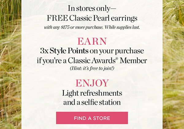 Shop our Fall Collection with 25% off entire purchase. Receive FREE Classic Pearl Earrings with any purchase of $175 or more. Find a Store