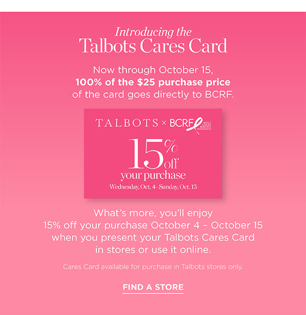 Talbots Cares Card | Now through October 15, 100% of the $25 purchase price of the card goes directly to BCRF | Find a Store