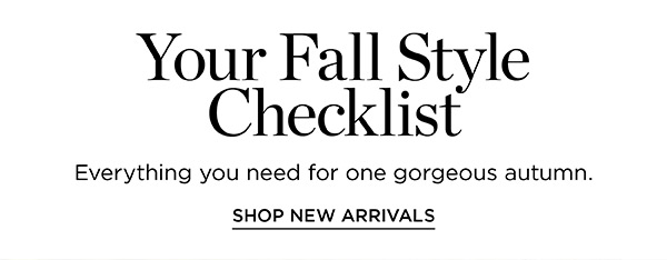 Your Fall Style Checklist Everything you need for one gorgeous autumn. SHOP NEW ARRIVALS 