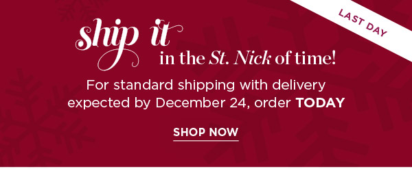 Last Day! Ship it in the St. Nick of time! For standard shipping with delivery expected by December 24, order TODAY. Shop Now