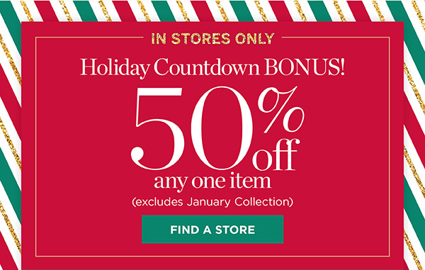 In Stores Only! 50% off any one item (excludes January Collection) | Find a Store