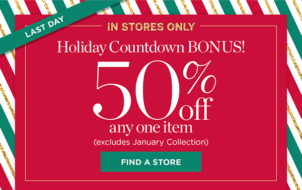 In Stores Only! 50% off any one item (excludes January Collection) | Find a Store