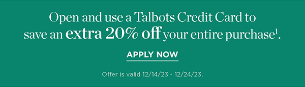 Open and use a Talbots Credit Card to save an EXTRA 20% off your entire purchase! Apply Now