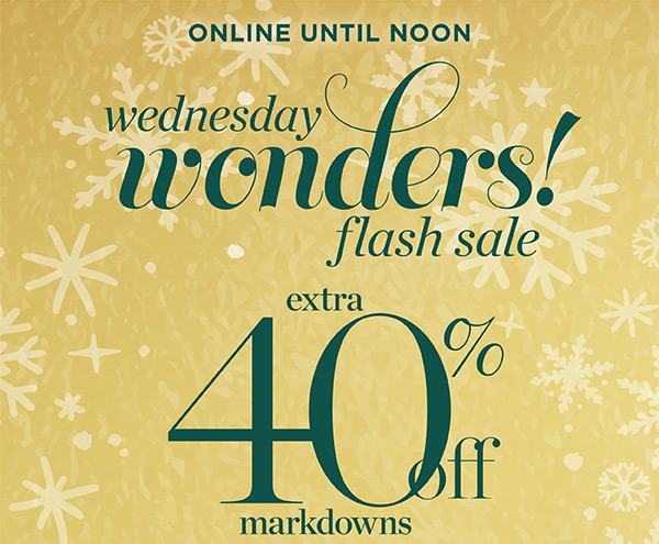 Online until noon! Wednesday Wonders Flash Sale. Extra 40% off markdowns | Shop Now