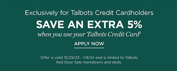 Exclusively for Talbots Credit Cardholders save an extra 5% when you use your Talbots Credit Card. Not a cardholder? Apply and see all benefits