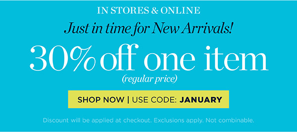 Just in Time for New Arrivals! 30% off one item (regular price) | Use Code: January