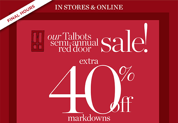 Final Hours! In Stores & Online Our Talbots Semi-Annual Red Door Sale!