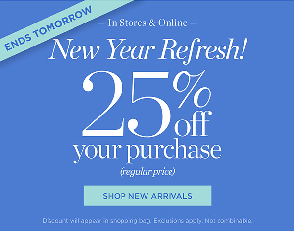 In Stores & Online New Year Refresh! 25% off your purchase (regular price) | Shop New Arrivals