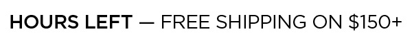 Hours Left! Free Shipping on $150+