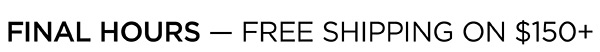 Final Hours! Free Shipping on $150+