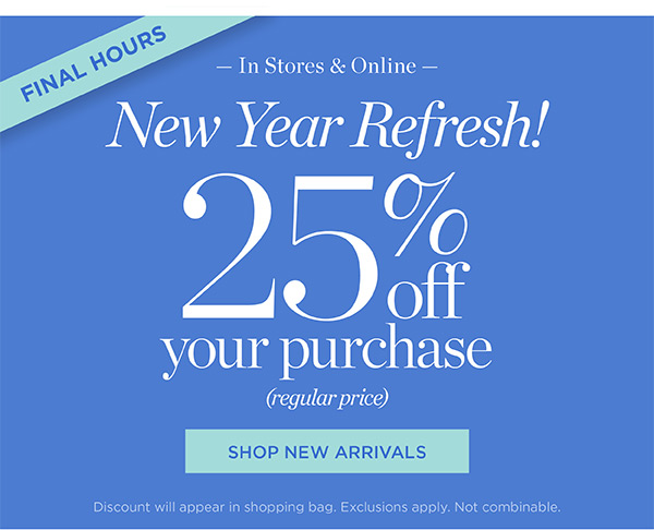 In Stores & Online New Year Refresh! 25% off your purchase (regular price) | Shop New Arrivals