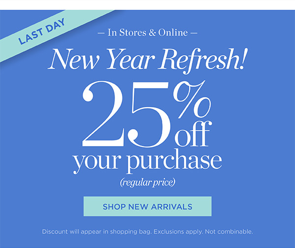 In Stores & Online New Year Refresh! 25% off your purchase (regular price) | Shop New Arrivals