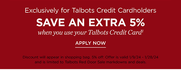 Exclusively for Talbots Credit Cardholders save an extra 5% when you use your Talbots Credit Card. Not a cardholder? Apply and see all benefits