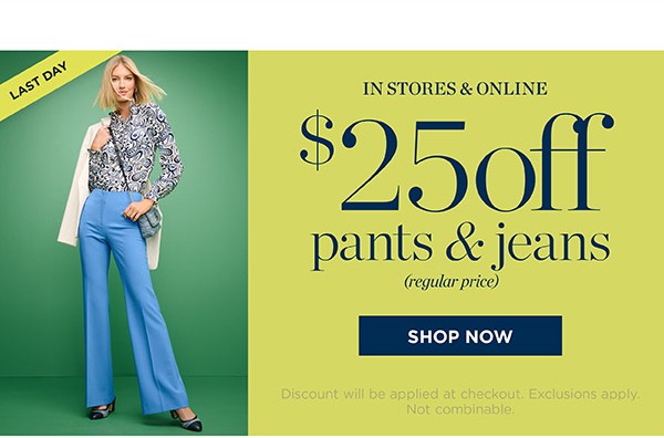 Last Day! $25 off pants & jeans (regular price) | Shop Now