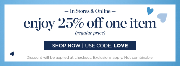 In Stores & Online. Enjoy 25% off one item (regular price) | Shop Now | Use Code: LOVE