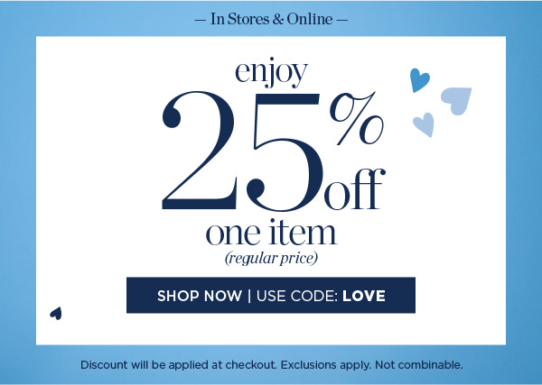 In Stores & Online! Enjoy 25% off one item (regular price) | Shop Now | Use code: LOVE