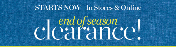 Starts Now-In Stores & Online! End of Season Clearance!