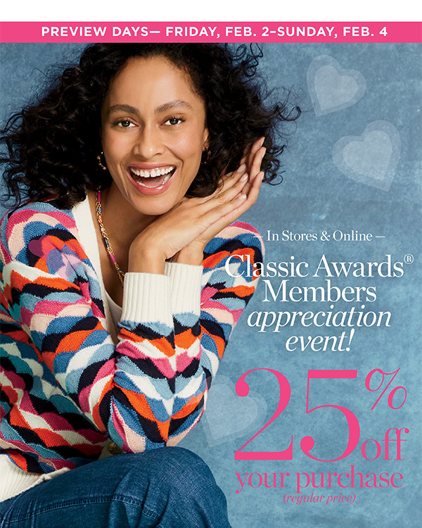 Preview Days Friday, Feb 2-Sunday, Feb 4. Classic Awards Appreciation Event. 25% off your purchase (regular price) | Join Now