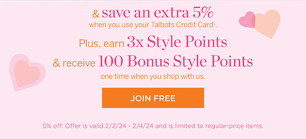 And save an extra 5% when you use your Talbots Credit Card. Plus, earn 3x Style Points & receive 100 Bonus Style Points one time when you shop with us. Join Free