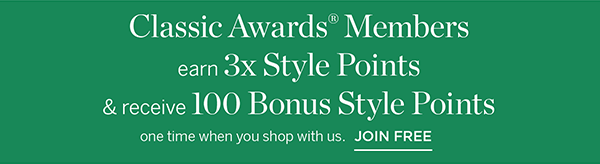 Plus, Classic Awards Members earn 3x Style Points & receive 100 Bonus Style Points one time when you shop with us. Join Free