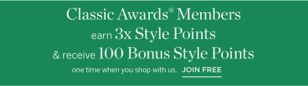 Plus, Classic Awards Members earn 3x Style Points & receive 100 Bonus Style Points one time when you shop with us. Join Free