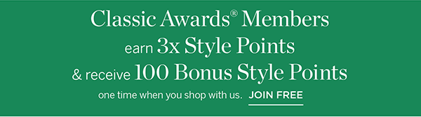 Plus, Classic Awards Members earn 3x Style Points & receive 100 Bonus Style Points one time when you shop with us. Join Free