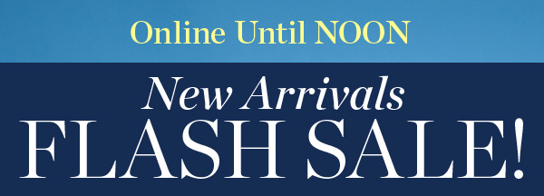 Online Until Noon | New Arrivals Flash Sale